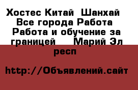 Хостес Китай (Шанхай) - Все города Работа » Работа и обучение за границей   . Марий Эл респ.